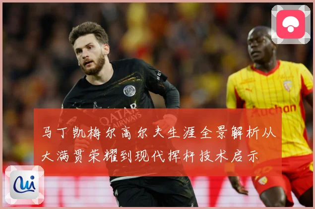 马丁凯梅尔高尔夫生涯全景解析从大满贯荣耀到现代挥杆技术启示