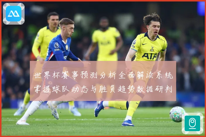 世界杯赛事预测分析全面解读系统掌握球队动态与胜负趋势数据研判