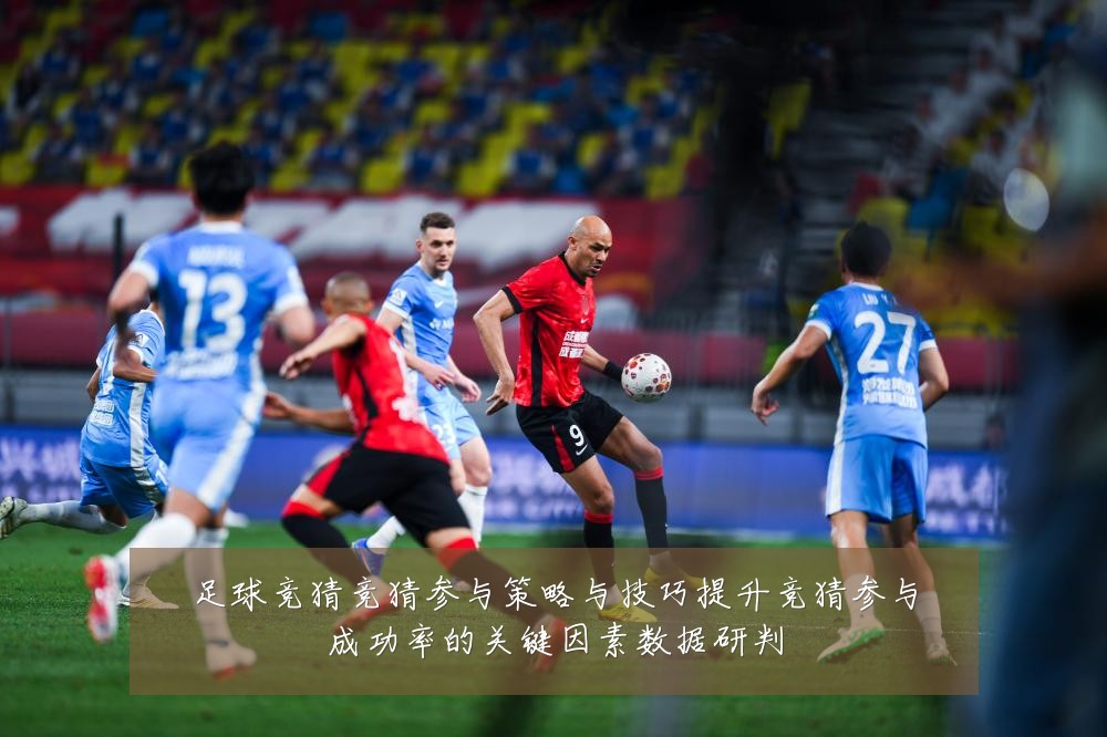 足球竞猜竞猜参与策略与技巧提升竞猜参与成功率的关键因素数据研判
