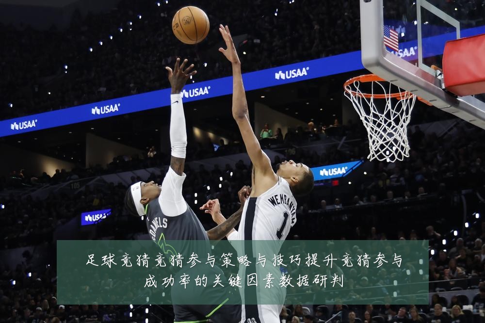 足球竞猜竞猜参与策略与技巧提升竞猜参与成功率的关键因素数据研判