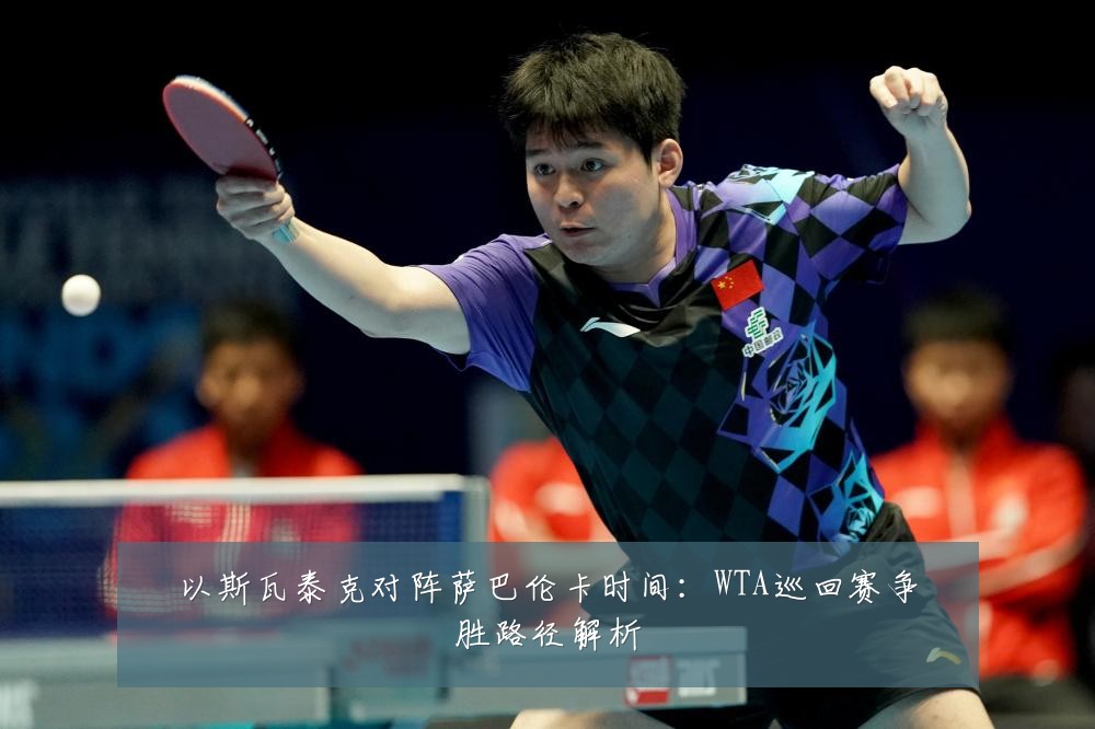 以斯瓦泰克对阵萨巴伦卡时间：WTA巡回赛争胜路径解析