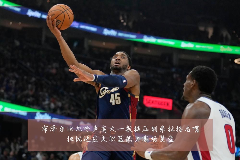 布泽尔状元呼声高大一数据压制弗拉格名嘴担忧适应美职篮能力赛场复盘