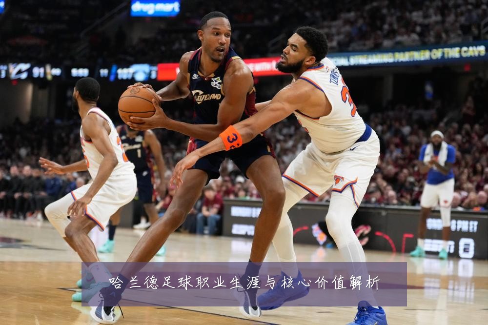 哈兰德足球职业生涯与核心价值解析