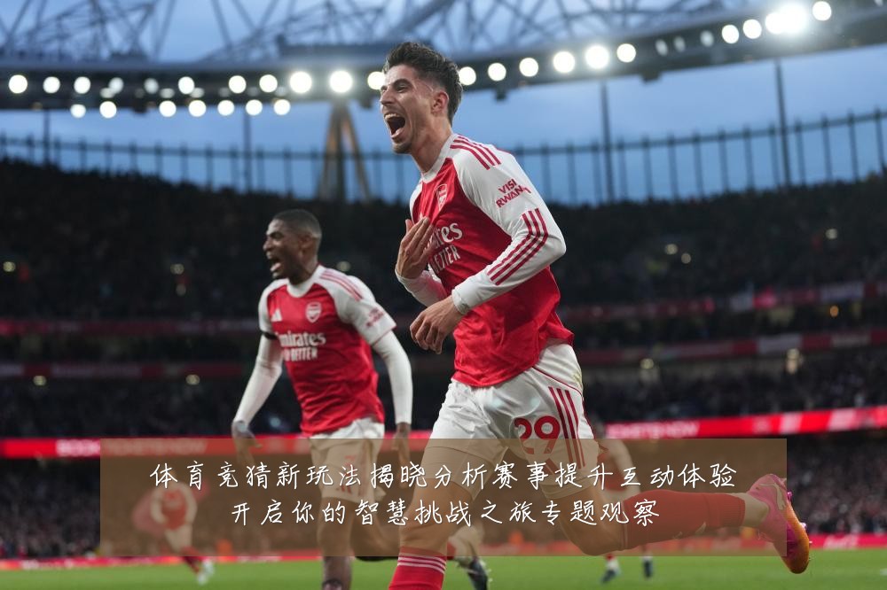 体育竞猜新玩法揭晓分析赛事提升互动体验开启你的智慧挑战之旅专题观察