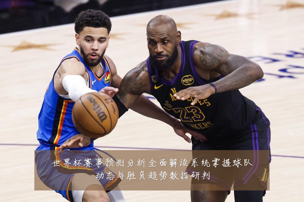 世界杯赛事预测分析全面解读系统掌握球队动态与胜负趋势数据研判